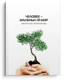 Человек – маленький мир. Мастер-класс по воспитанию